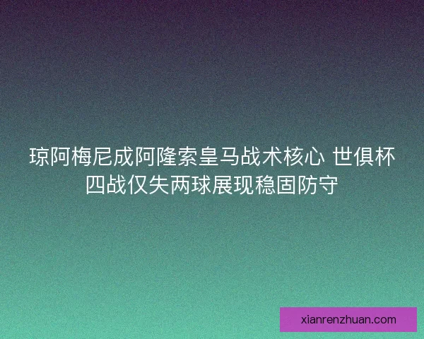 琼阿梅尼成阿隆索皇马战术核心 世俱杯四战仅失两球展现稳固防守