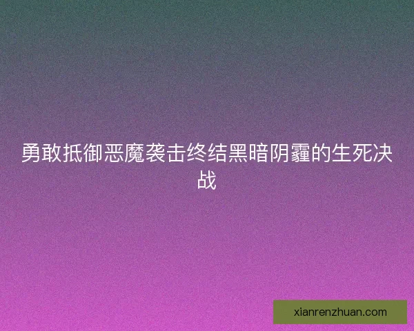 勇敢抵御恶魔袭击终结黑暗阴霾的生死决战