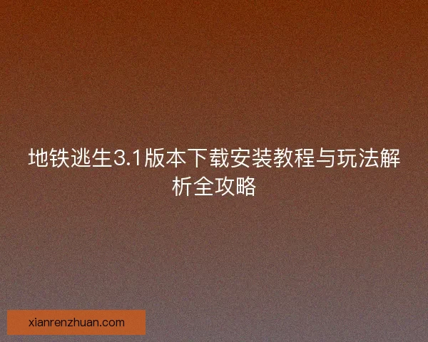 地铁逃生3.1版本下载安装教程与玩法解析全攻略