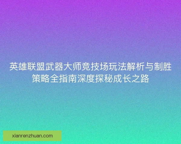 英雄联盟武器大师竞技场玩法解析与制胜策略全指南深度探秘成长之路