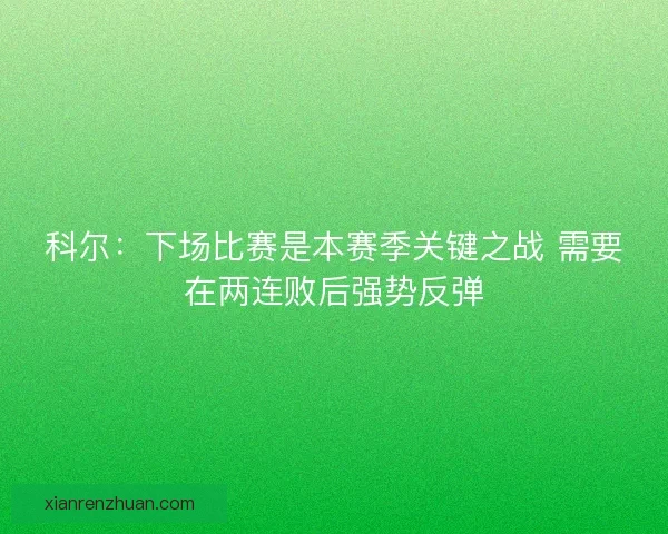 科尔：下场比赛是本赛季关键之战 需要在两连败后强势反弹