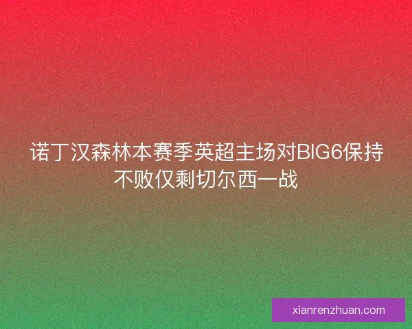 诺丁汉森林本赛季英超主场对BIG6保持不败仅剩切尔西一战