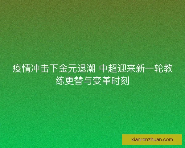疫情冲击下金元退潮 中超迎来新一轮教练更替与变革时刻