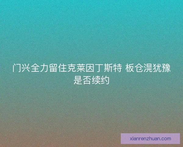 门兴全力留住克莱因丁斯特 板仓滉犹豫是否续约 门兴全力留住克莱因丁斯特 板仓滉犹豫是否续约