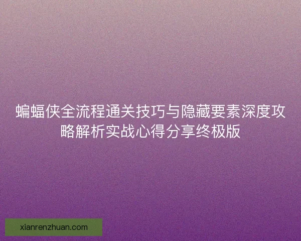 蝙蝠侠全流程通关技巧与隐藏要素深度攻略解析实战心得分享终极版 蝙蝠侠全流程通关技巧与隐藏要素深度攻略解析实战心得分享终极版