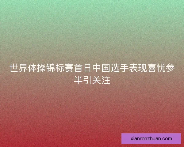 世界体操锦标赛首日中国选手表现喜忧参半引关注