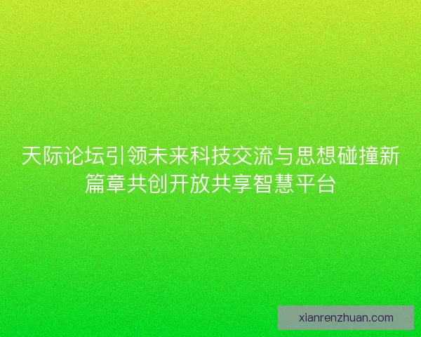 天际论坛引领未来科技交流与思想碰撞新篇章共创开放共享智慧平台
