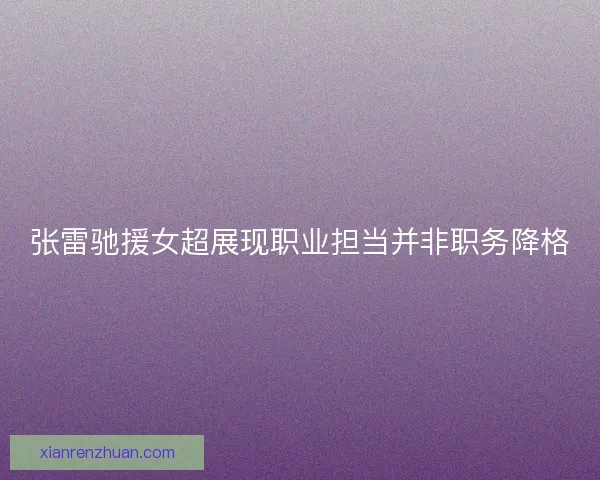 张雷驰援女超展现职业担当并非职务降格