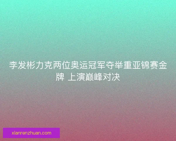 李发彬力克两位奥运冠军夺举重亚锦赛金牌 上演巅峰对决