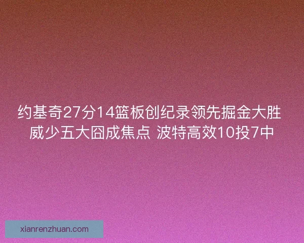 约基奇27分14篮板创纪录领先掘金大胜 威少五大囧成焦点 波特高效10投7中