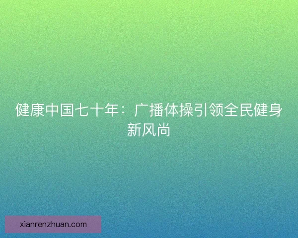 健康中国七十年：广播体操引领全民健身新风尚