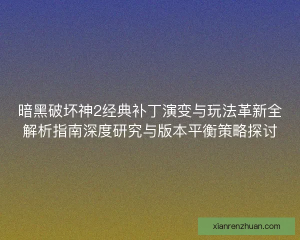 暗黑破坏神2经典补丁演变与玩法革新全解析指南深度研究与版本平衡策略探讨 暗黑破坏神2经典补丁演变与玩法革新全解析指南深度研究与版本平衡策略探讨