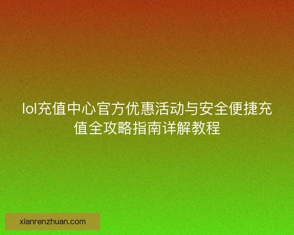 lol充值中心官方优惠活动与安全便捷充值全攻略指南详解教程