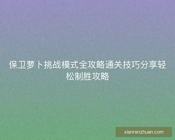 保卫萝卜挑战模式全攻略通关技巧分享轻松制胜攻略