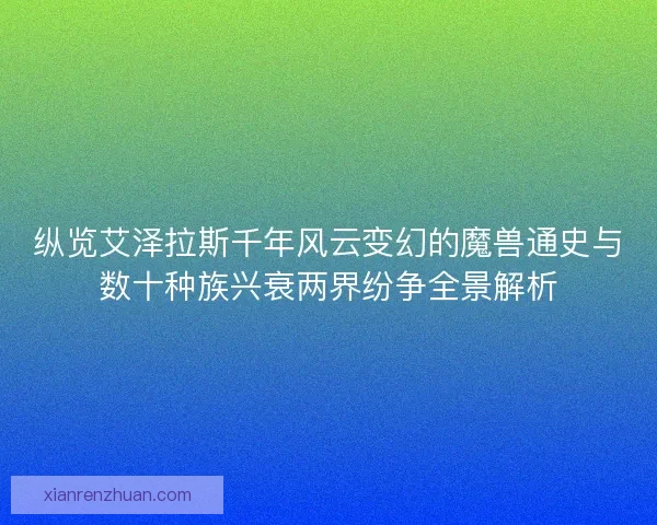 纵览艾泽拉斯千年风云变幻的魔兽通史与数十种族兴衰两界纷争全景解析