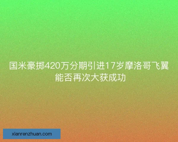 国米豪掷420万分期引进17岁摩洛哥飞翼 能否再次大获成功 国米豪掷420万分期引进17岁摩洛哥飞翼 能否再次大获成功