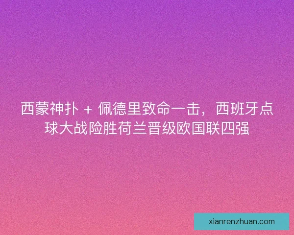 西蒙神扑 + 佩德里致命一击,西班牙点球大战险胜荷兰晋级欧国联四强 西蒙神扑 + 佩德里致命一击,西班牙点球大战险胜荷兰晋级欧国联四强
